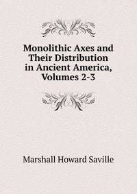 Monolithic Axes and Their Distribution in Ancient America, Volumes 2-3
