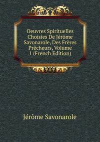 Oeuvres Spirituelles Choisies De Jerome Savonarole, Des Freres Precheurs, Volume 1 (French Edition)