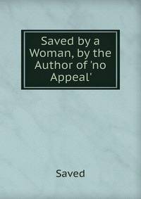 Saved by a Woman, by the Author of 'no Appeal'.