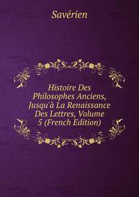 Histoire Des Philosophes Anciens, Jusqu'? La Renaissance Des Lettres, Volume 5 (French Edition)
