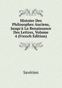 Histoire Des Philosophes Anciens, Jusqu'? La Renaissance Des Lettres, Volume 4 (French Edition)