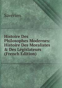 Histoire Des Philosophes Modernes: Histoire Des Moralistes &amp; Des L?gislateurs (French Edition)