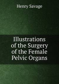 Illustrations of the Surgery of the Female Pelvic Organs