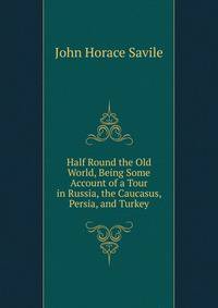 Half Round the Old World, Being Some Account of a Tour in Russia, the Caucasus, Persia, and Turkey
