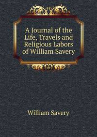 A Journal of the Life, Travels and Religious Labors of William Savery
