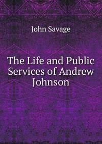 The Life and Public Services of Andrew Johnson