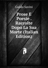 Prose E Poesie . Raccolte Dopo La Sua Morte (Italian Edition)