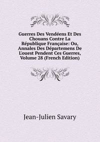 Guerres Des Vend?ens Et Des Chouans Contre La R?publique Fran?aise: Ou, Annales Des D?partemens De L'ouest Pendent Ces Guerres, Volume 28 (French Edition)