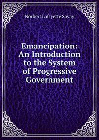 Emancipation: An Introduction to the System of Progressive Government