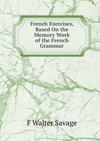 French Exercises, Based On the Memory Work of the French Grammar