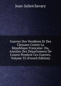 Guerres Des Vend?ens Et Des Chouans Contre La R?publique Fran?aise: Ou, Annales Des D?partemens De L'ouest Pendent Ces Guerres, Volume 33 (French Edition)