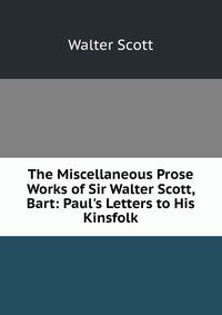 The Miscellaneous Prose Works of Sir Walter Scott, Bart: Paul's Letters to His Kinsfolk