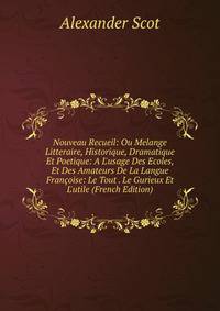 Nouveau Recueil: Ou Melange Litteraire, Historique, Dramatique Et Poetique: A L'usage Des Ecoles, Et Des Amateurs De La Langue Fran?oise: Le Tout . Le Gurieux Et L'utile (French Edition)