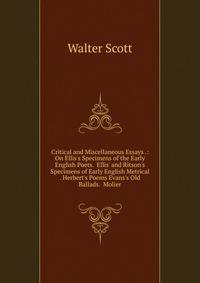 Critical and Miscellaneous Essays .: On Ellis's Specimens of the Early English Poets. Ellis' and Ritson's Specimens of Early English Metrical . Herbert's Poems Evans's Old Ballads. Molier