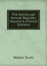 The Edinburgh Annual Register, Volume 6 (French Edition)