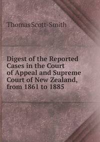Digest of the Reported Cases in the Court of Appeal and Supreme Court of New Zealand, from 1861 to 1885