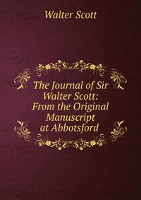 The Journal of Sir Walter Scott: From the Original Manuscript at Abbotsford .
