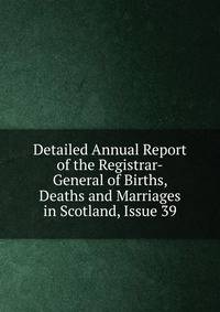 Detailed Annual Report of the Registrar-General of Births, Deaths and Marriages in Scotland, Issue 39