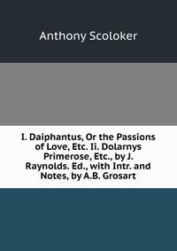 I. Daiphantus, Or the Passions of Love, Etc. Ii. Dolarnys Primerose, Etc., by J. Raynolds. Ed., with Intr. and Notes, by A.B. Grosart