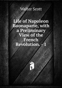 Life of Napoleon Buonaparte, with a Preliminary View of the French Revolution. - 1