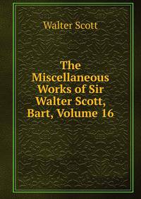 The Miscellaneous Works of Sir Walter Scott, Bart, Volume 16