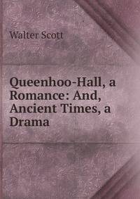 Queenhoo-Hall, a Romance: And, Ancient Times, a Drama