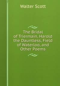 The Bridal of Triermain, Harold the Dauntless, Field of Waterloo, and Other Poems