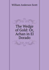 The Wedge of Gold: Or, Achan in El Dorado