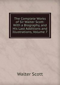 The Complete Works of Sir Walter Scott: With a Biography, and His Last Additions and Illustrations, Volume 7