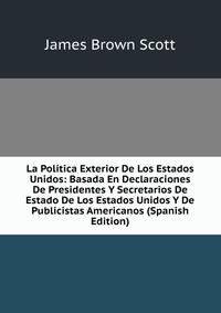 La Politica Exterior De Los Estados Unidos: Basada En Declaraciones De Presidentes Y Secretarios De Estado De Los Estados Unidos Y De Publicistas Americanos (Spanish Edition)
