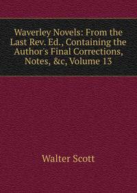 Waverley Novels: From the Last Rev. Ed., Containing the Author's Final Corrections, Notes, &amp;c, Volume 13