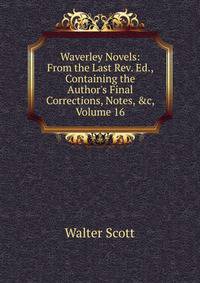 Waverley Novels: From the Last Rev. Ed., Containing the Author's Final Corrections, Notes, &amp;c, Volume 16