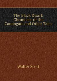 The Black Dwarf: Chronicles of the Canongate and Other Tales