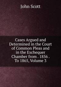 Cases Argued and Determined in the Court of Common Pleas and in the Exchequer Chamber from . 1856 . To 1865, Volume 3