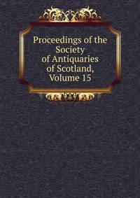 Proceedings of the Society of Antiquaries of Scotland, Volume 15