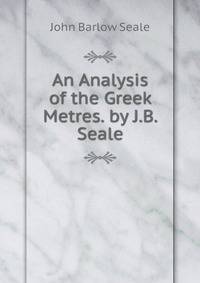 An Analysis of the Greek Metres. by J.B. Seale