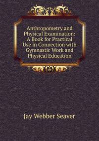 Anthropometry and Physical Examination: A Book for Practical Use in Connection with Gymnastic Work and Physical Education