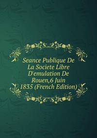 Seance Publique De La Societe Libre D'emulation De Rouen,6 Juin 1835 (French Edition)