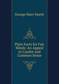 Plain Facts for Fair Minds: An Appeal to Candor and Common Sense