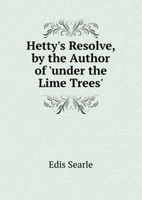 Hetty's Resolve, by the Author of 'under the Lime Trees'.