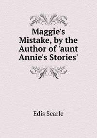 Maggie's Mistake, by the Author of 'aunt Annie's Stories'.
