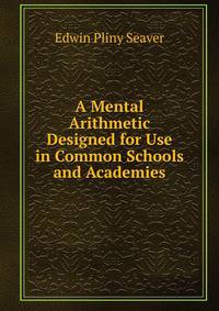 A Mental Arithmetic Designed for Use in Common Schools and Academies