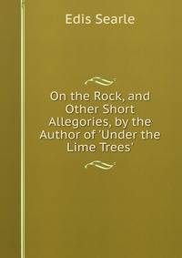 On the Rock, and Other Short Allegories, by the Author of 'Under the Lime Trees'.