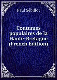 Coutumes populaires de la Haute-Bretagne (French Edition)