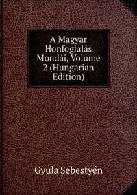 A Magyar Honfoglalas Mondai, Volume 2 (Hungarian Edition)