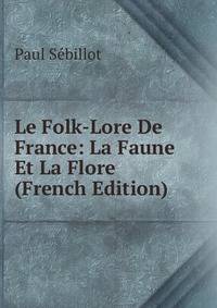 Le Folk-Lore De France: La Faune Et La Flore (French Edition)