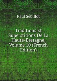 Traditions Et Superstitions De La Haute-Bretagne, Volume 10 (French Edition)