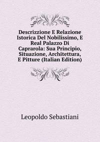Descrizzione E Relazione Istorica Del Nobilissimo, E Real Palazzo Di Caprarola: Sua Principio, Situazione, Architettura, E Pitture (Italian Edition)