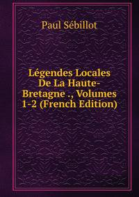 Legendes Locales De La Haute-Bretagne ., Volumes 1-2 (French Edition)