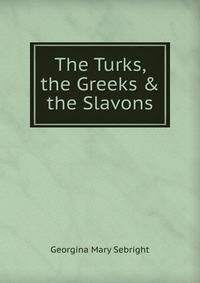 The Turks, the Greeks &amp; the Slavons